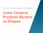 Como Comprar Produtos Baratos na Shopee: O Guia Completo para Economizar