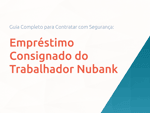 Empréstimo Consignado do Trabalhador Nubank: Guia Completo para Contratar com Segurança